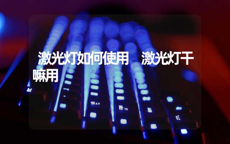 激光灯如何使用 激光灯干嘛用